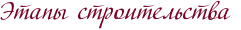 Этапы строительства